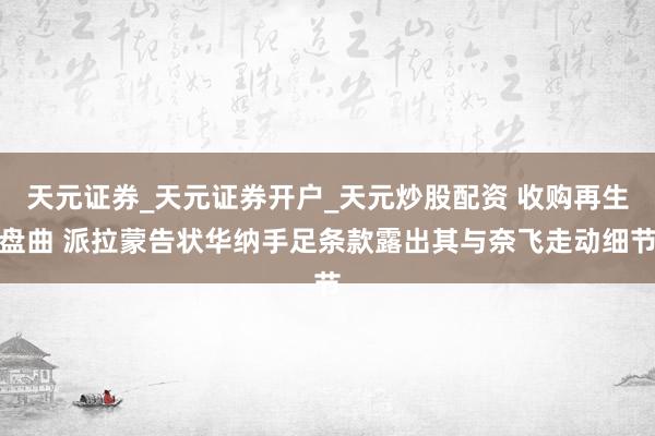 天元证券_天元证券开户_天元炒股配资 收购再生盘曲 派拉蒙告状华纳手足条款露出其与奈飞走动细节